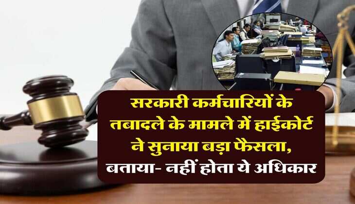 High Court : सरकारी कर्मचारियों के तबादले के मामले में हाईकोर्ट ने सुनाया बड़ा फैसला, बताया- नहीं होता ये अधिकार