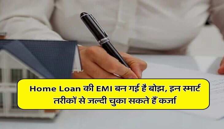 Home Loan की EMI बन गई है बोझ, इन स्मार्ट तरीकों से जल्दी चुका सकते हैं कर्जा