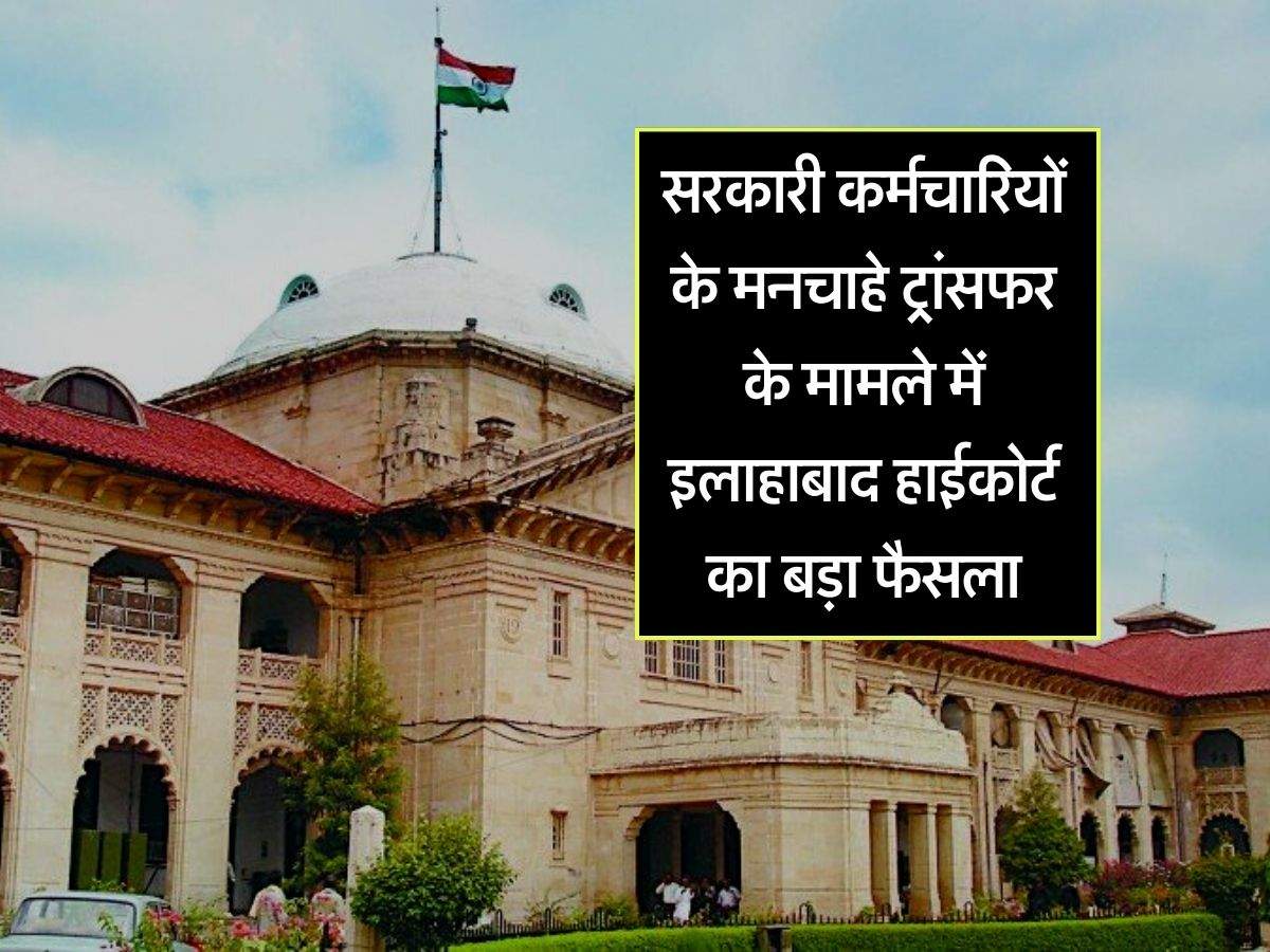 High Court : सरकारी कर्मचारियों के मनचाहे ट्रांसफर के मामले में इलाहाबाद हाईकोर्ट का बड़ा फैसला