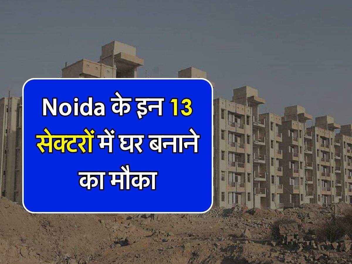 Noida के इन 13 सेक्टरों में घर बनाने का मौका, ई-नीलामी के आधार पर होगा प्लॉटों का आवंटन