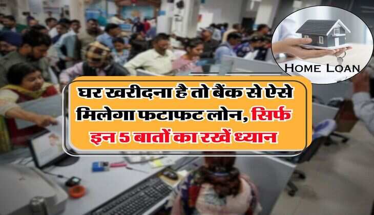 Home Loan Tips : घर खरीदना है तो बैंक से ऐसे मिलेगा फटाफट लोन, सिर्फ इन 5 बातों का रखें ध्यान