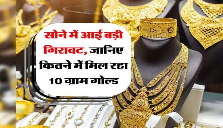 Gold Price : सोने में आई बड़ी गिरावट, जानिए कितने में मिल रहा 10 ग्राम गोल्ड