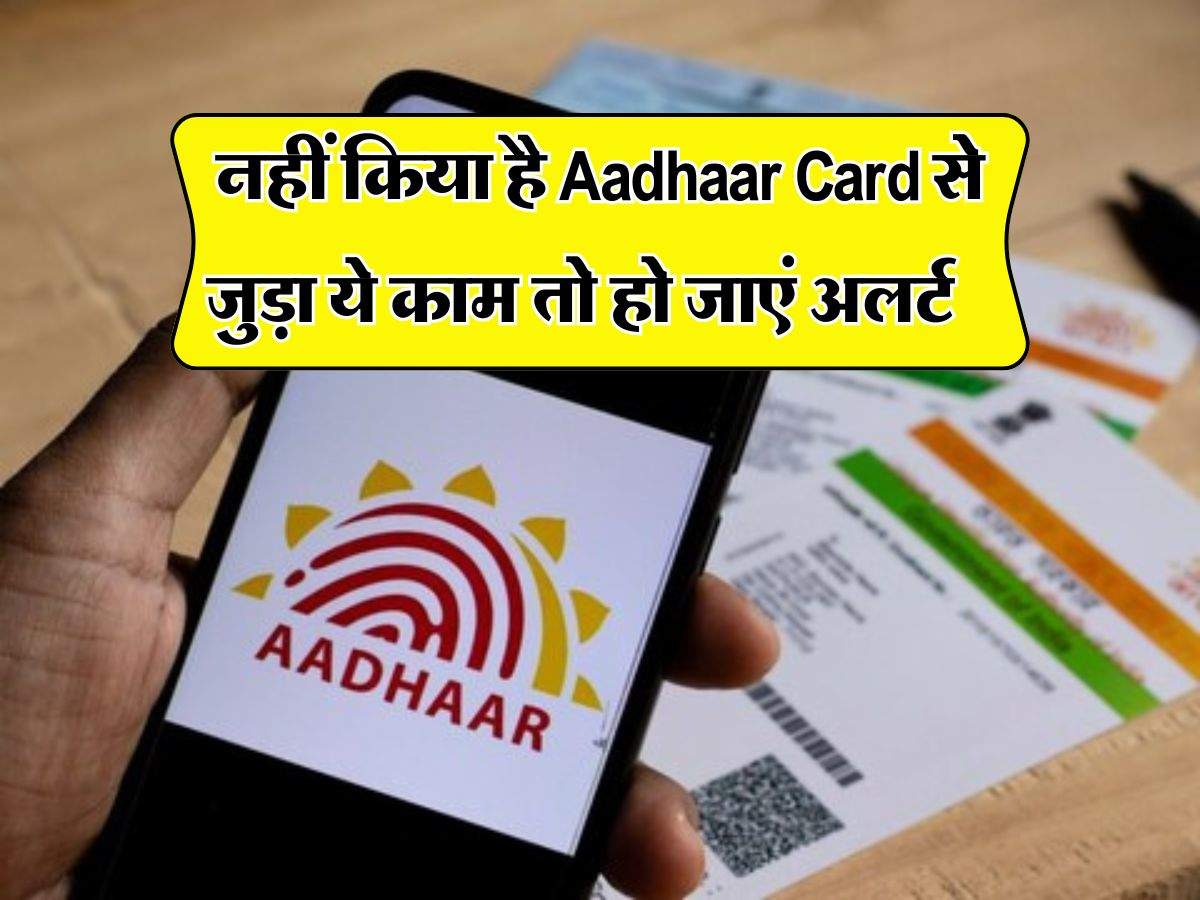 अभी तक नहीं किया है Aadhaar Card से जुड़ा ये काम तो हो जाएं अलर्ट, फिर लगेंगे पैसे