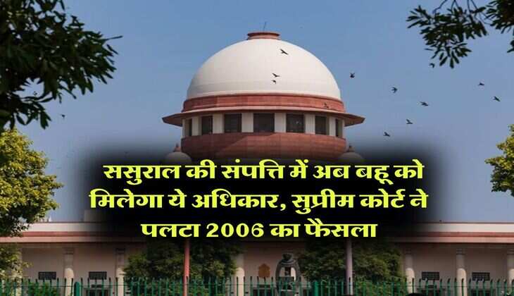 Supreme Court Order : ससुराल की संपत्ति में अब बहू को मिलेगा ये अधिकार, सुप्रीम कोर्ट ने पलटा 2006 का फैसला