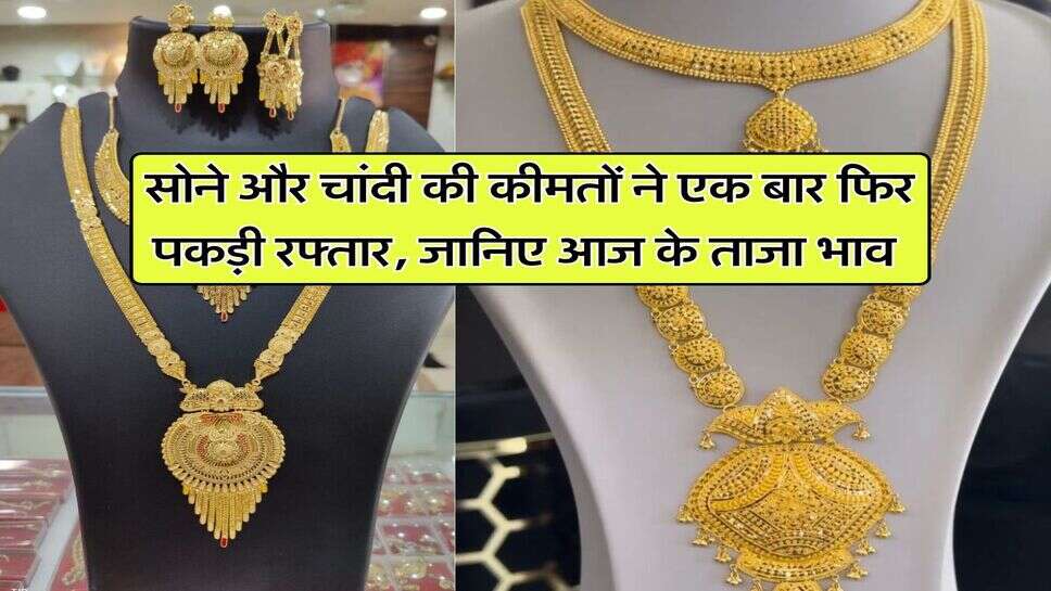 Gold Price Hike : सोने और चांदी की कीमतों ने एक बार फिर पकड़ी रफ्तार, जानिए आज के ताजा भाव