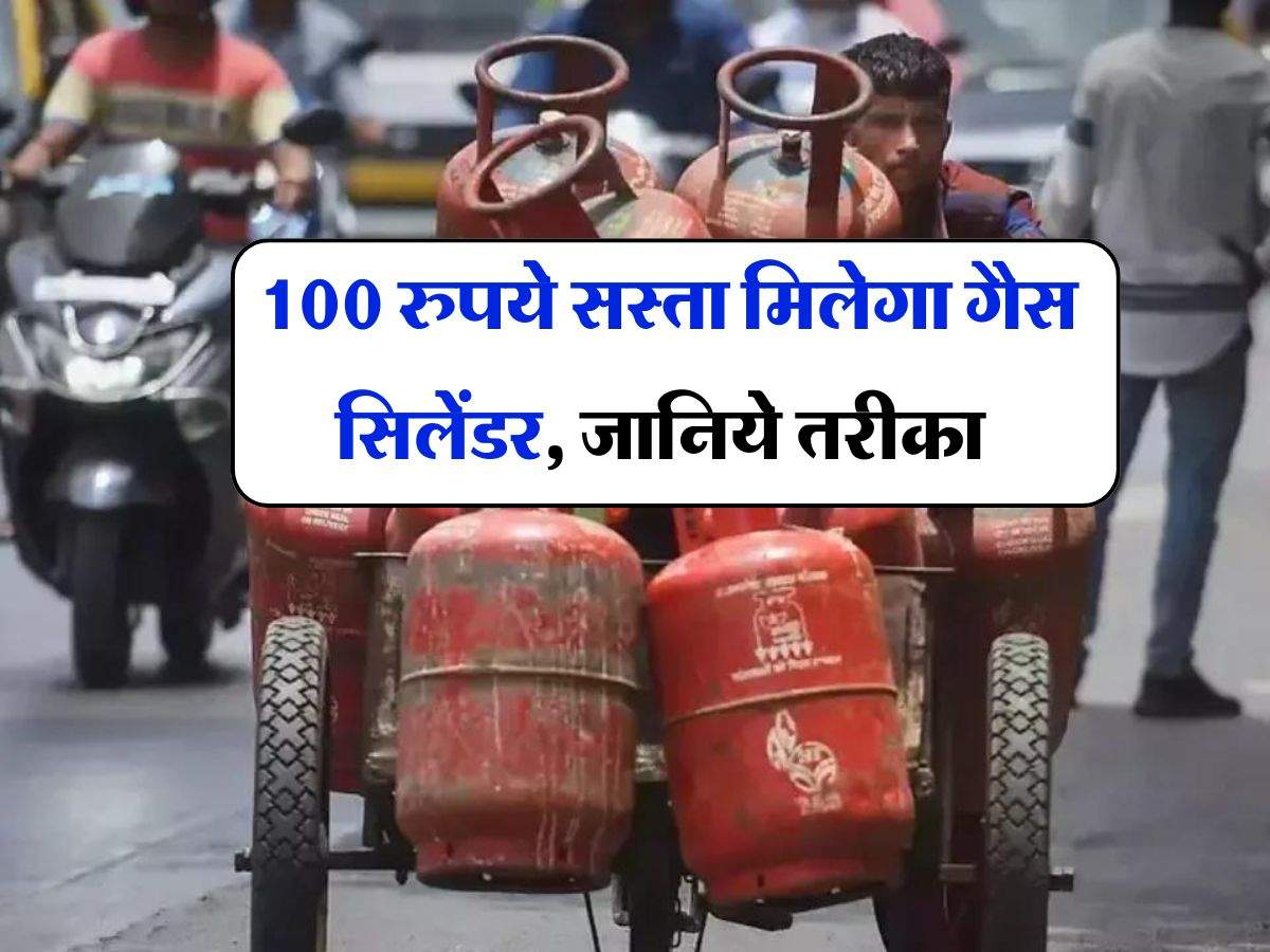 LPG cylinder price : 100 रुपये सस्ता मिलेगा गैस सिलेंडर, जानिये तरीका