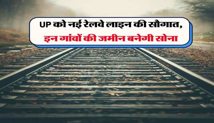 UP को नई रेलवे लाइन की सौगात, इन गांवों की जमीन बनेगी सोना