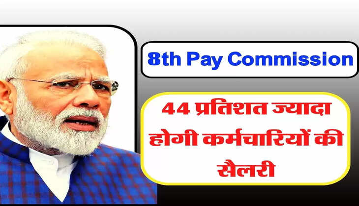 8th Pay Commission - 8वें वेतन आयोग पर अपडेट, 44 प्रतिशत ज्यादा होगी कर्मचारियों की सैलरी