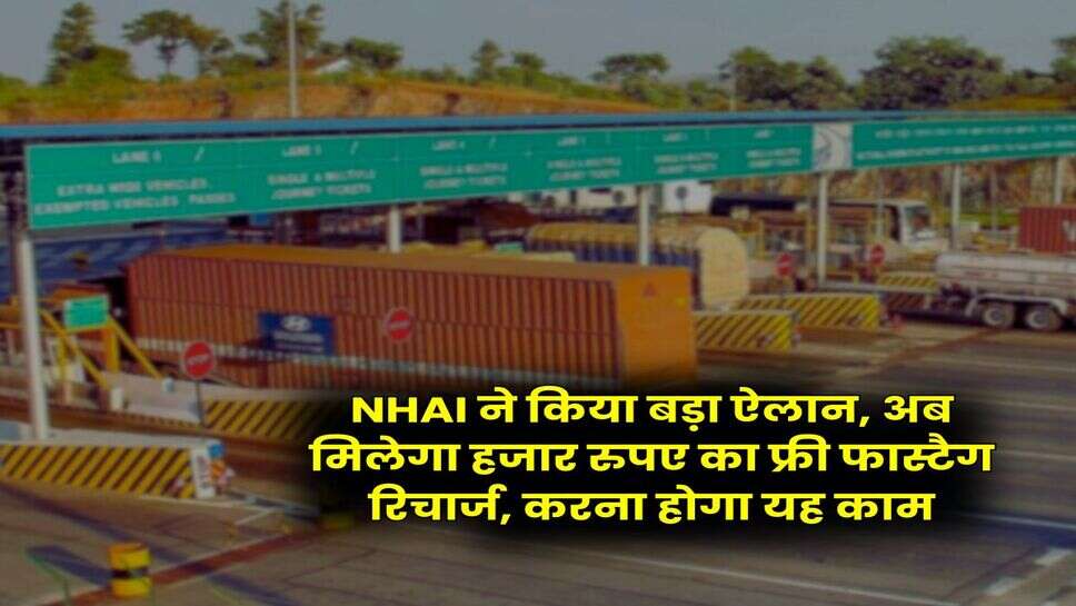 NHAI ने किया बड़ा ऐलान, अब मिलेगा हजार रुपए का फ्री फास्टैग रिचार्ज, करना होगा यह काम
