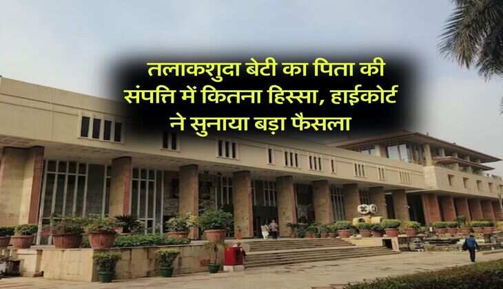 Daughter Property Rights : तलाकशुदा बेटी का पिता की संपत्ति में कितना हिस्सा, हाईकोर्ट ने सुनाया बड़ा फैसला