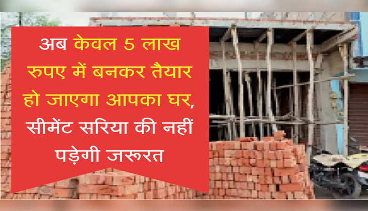अब केवल 5 लाख रुपए में बनकर तैयार हो जाएगा आपका घर, सीमेंट सरिया की नहीं पड़ेगी जरूरत