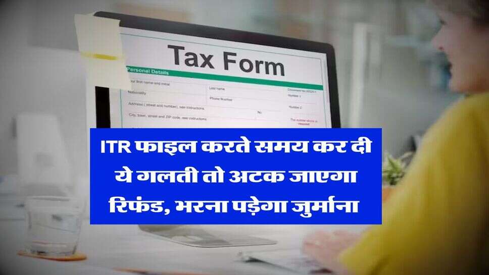 ITR फाइल करते समय कर दी ये गलती तो अटक जाएगा रिफंड, भरना पड़ेगा जुर्माना&nbsp;
