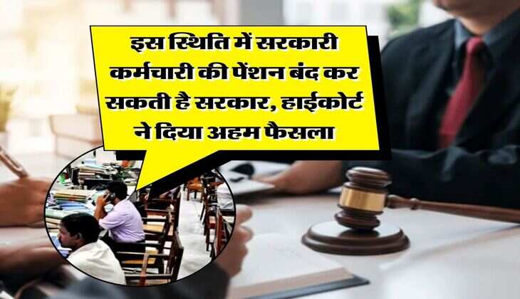 employees pension rule : इस स्थिति में सरकारी कर्मचारी की पेंशन बंद कर सकती है सरकार, हाईकोर्ट ने दिया अहम फैसला