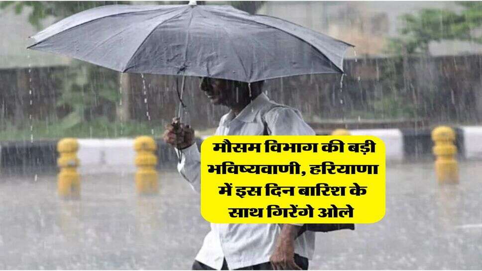 Weather update : मौसम विभाग की बड़ी भविष्यवाणी, हरियाणा में इस दिन बारिश के साथ गिरेंगे ओले&nbsp;