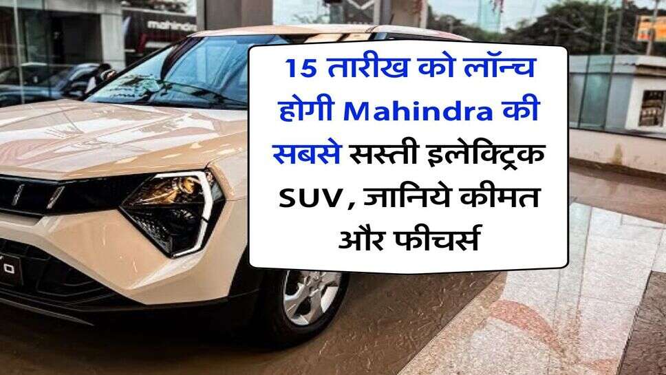 15 तारीख को लॉन्च होगी Mahindra की सबसे सस्ती इलेक्ट्रिक SUV, जानिये कीमत और फीचर्स