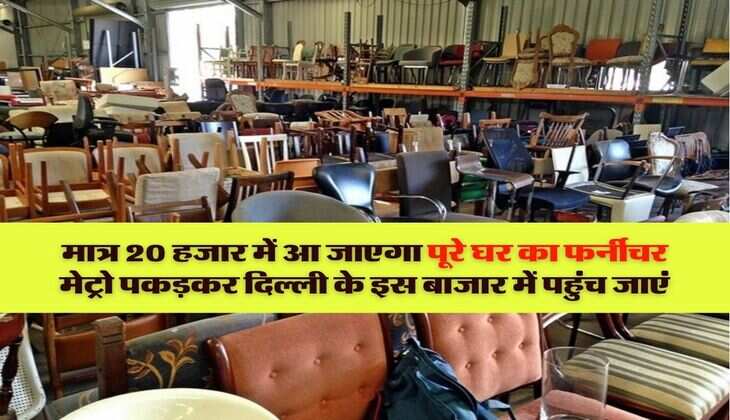 Delhi Furniture Market : मात्र 20 हजार में आ जाएगा पूरे घर का फर्नीचर, मेट्रो पकड़कर दिल्ली के इस बाजार में पहुंच जाएं