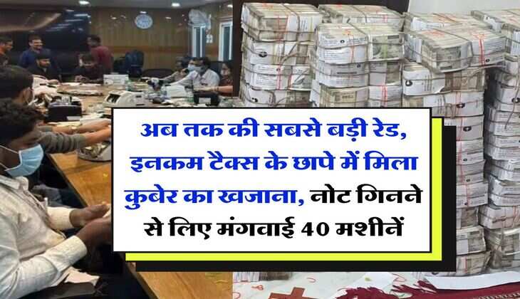 Income Tax Raid : अब तक की सबसे बड़ी रेड, इनकम टैक्स के छापे में मिला कुबेर का खजाना, नोट गिनने से लिए मंगवाई 40 मशीनें
