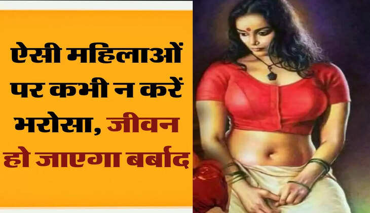 Chanakya Niti: ऐसी महिलाओं पर कभी न करें भरोसा, जीवन हो जाएगा बर्बाद