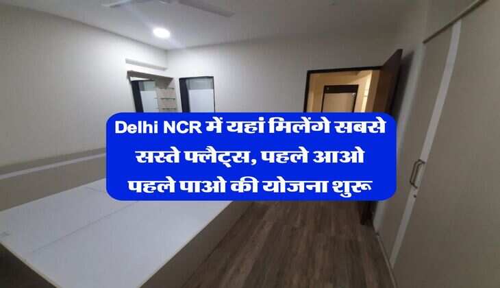 Delhi NCR में यहां मिलेंगे सबसे सस्ते फ्लैट्स, पहले आओ पहले पाओ की योजना शुरू