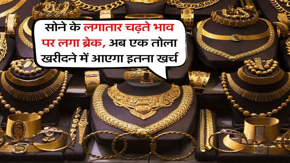 Gold Price : सोने के लगातार चढ़ते भाव पर लगा ब्रेक, अब एक तोला खरीदने में आएगा इतना खर्च