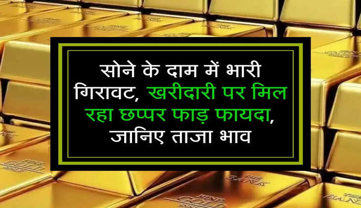 सोने के दाम में भारी गिरावट, खरीदारी पर मिल रहा छप्पर फाड़ फायदा, जानिए ताजा भाव