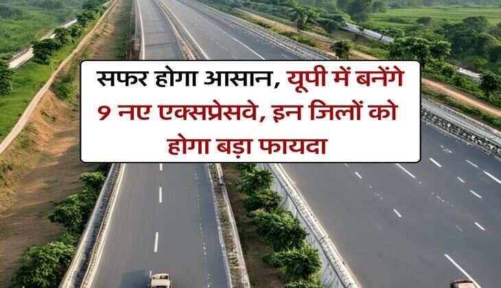 New Expressway in UP : सफर होगा आसान, यूपी में बनेंगे 9 नए एक्सप्रेसवे, इन जिलों को होगा बड़ा फायदा
