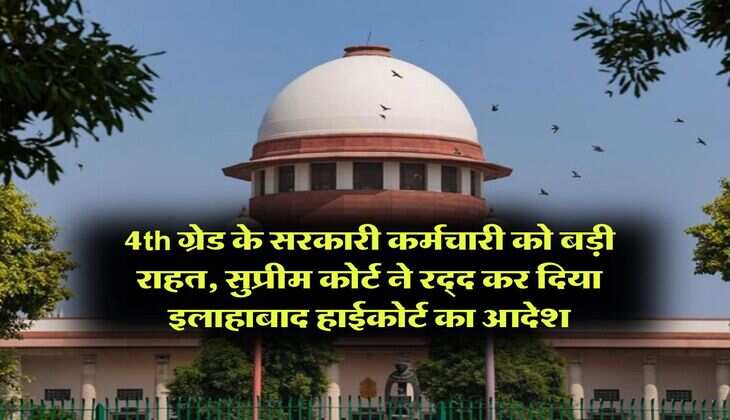 &nbsp;4th ग्रेड के सरकारी कर्मचारी को बड़ी राहत, सुप्रीम कोर्ट ने रद्द कर दिया इलाहाबाद हाईकोर्ट का आदेश