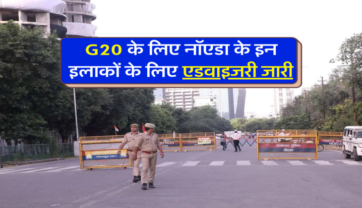 G20 के लिए नॉएडा के इन इलाकों के लिए एडवाइजरी जारी
