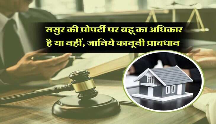 Property rights : ससुर की प्रोपर्टी पर बहू का अधिकार है या नहीं, जानिये कानूनी प्रावधान