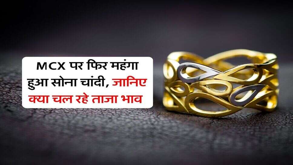 MCX पर फिर महंगा हुआ सोना चांदी, जानिए क्या चल रहे ताजा भाव&nbsp;