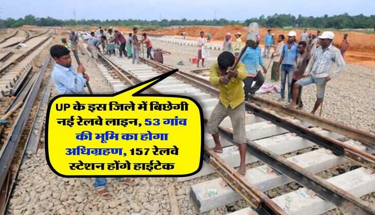 UP के इस जिले में बिछेगी नई रेलवे लाइन, 53 गांव की भूमि का होगा अधिग्रहण, 157 रेलवे स्टेशन होंगे हाईटेक