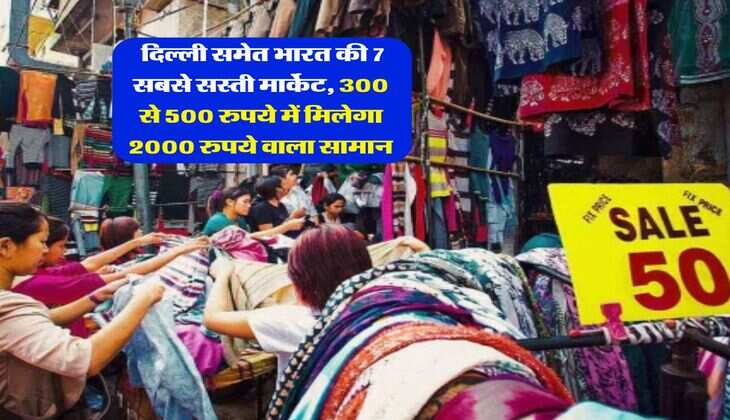 cheapest market : दिल्ली समेत भारत की 7 सबसे सस्ती मार्केट, 300 से 500 रुपये में मिलेगा 2000 रुपये वाला सामान