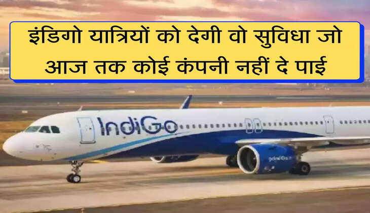 इंडिगो यात्रियों को देगी वो सुविधा जो आज तक कोई कंपनी नहीं दे पाई