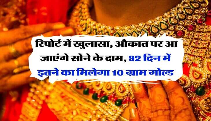 Gold Rate : रिपोर्ट में खुलासा, औकात पर आ जाएंगे सोने के दाम, 92 दिन में इतने का मिलेगा 10 ग्राम गोल्ड