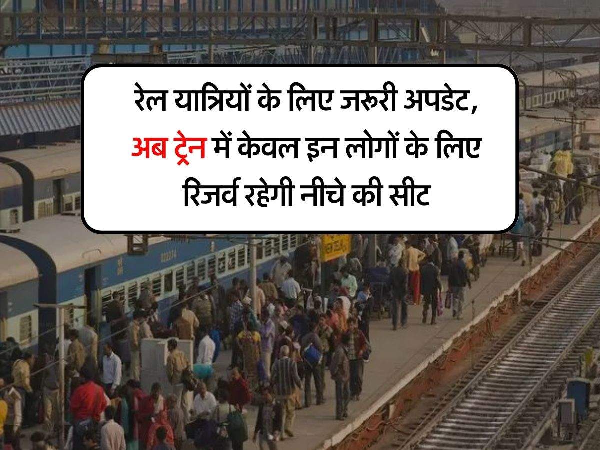 Indian Railway : रेल यात्रियों के लिए जरूरी अपडेट, अब ट्रेन में केवल इन लोगों के लिए रिजर्व रहेगी नीचे की सीट