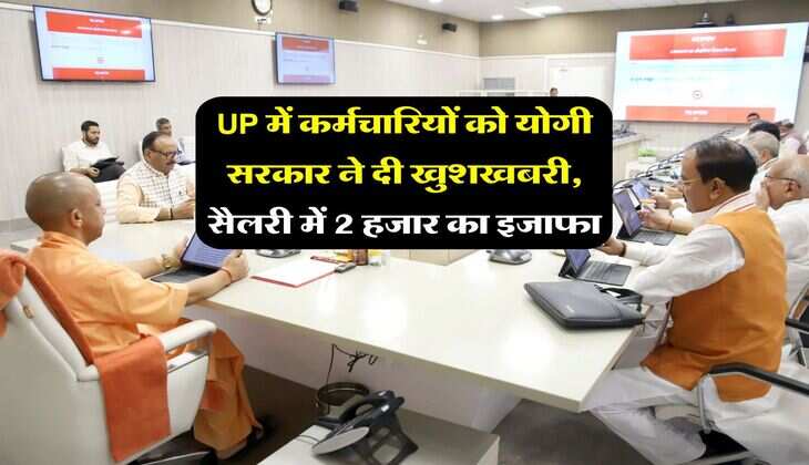 UP में कर्मचारियों को योगी सरकार ने दी खुशखबरी, सैलरी में 2 हजार का इजाफा