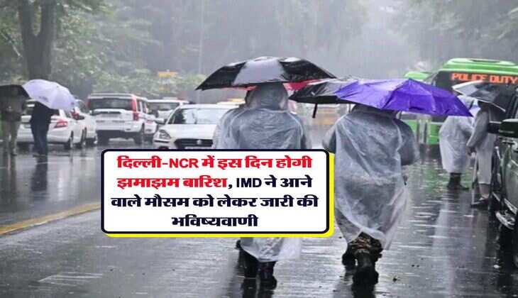 Delhi NCR Mausam : दिल्ली-NCR में इस दिन होगी झमाझम बारिश, IMD ने आने वाले मौसम को लेकर जारी की भविष्यवाणी