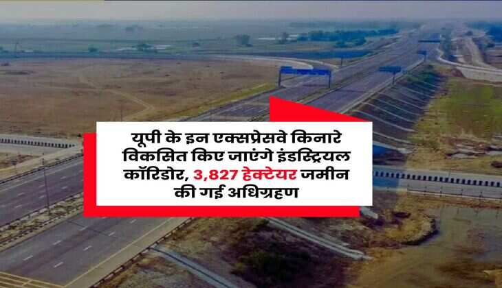 UP News : यूपी के इन एक्सप्रेसवे किनारे विकसित किए जाएंगे इंडस्ट्रियल कॉरिडोर, 3,827 हेक्टेयर जमीन की गई अधिग्रहण