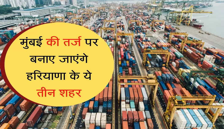 Three cities developed as export hub : मुंबई की तर्ज पर बनाए जाएंगे हरियाणा के ये तीन शहर
