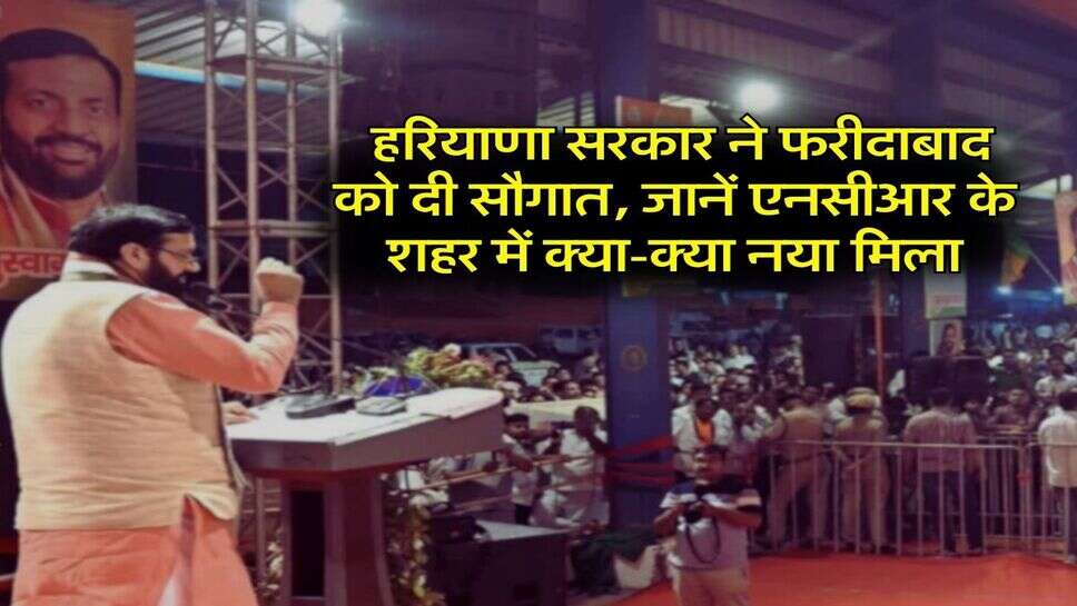 Faridabad News : हरियाणा सरकार ने फरीदाबाद को दी सौगात, जानें एनसीआर के शहर में क्या-क्या नया मिला