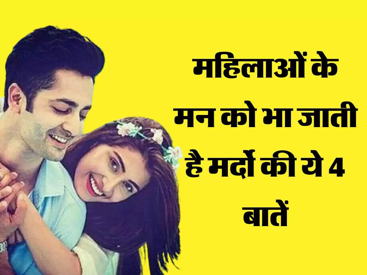 Relationship Tips: महिलाओं के मन को भा जाती है मर्दो की ये 4 बातें,कहीं आप में तो नहीं ये गुण