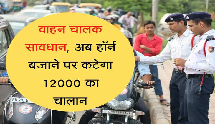 Horn Challan वाहन चालक सावधान, अब हॉर्न बजाने पर कटेगा 12000 का चालान