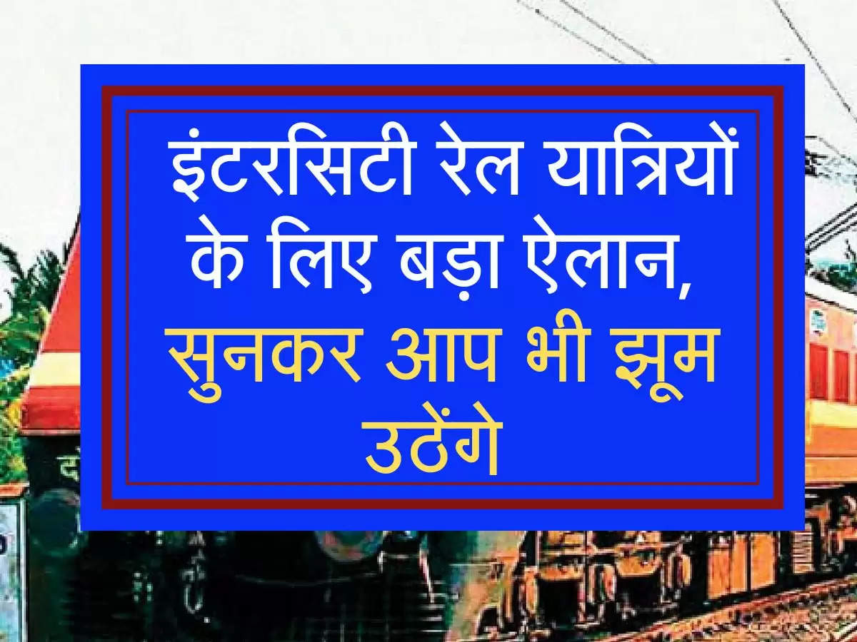 Indian Railways: इंटरस‍िटी रेल यात्र‍ियों के ल‍िए बड़ा ऐलान, सुनकर आप भी झूम उठेंगे 