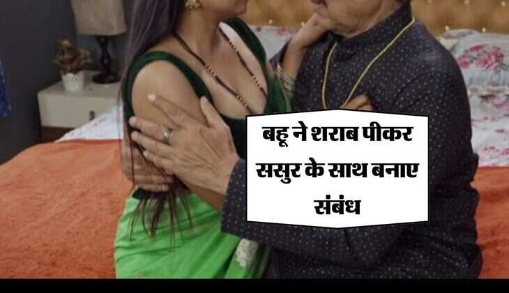 Affair : बहू ने शराब पीकर ससुर के साथ बनाए संबंध, फिर ऐसे खुली पोल 