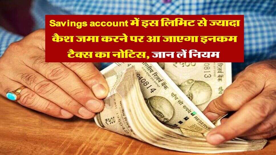 Savings account में इस लिमिट से ज्यादा कैश जमा करने पर आ जाएगा इनकम टैक्स का नोटिस, जान लें नियम&nbsp;