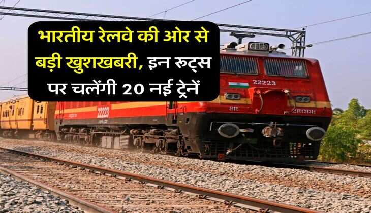 Indian Railway : भारतीय रेलवे की ओर से बड़ी खुशखबरी, इन रूट्स पर चलेंगी 20 नई ट्रेनें