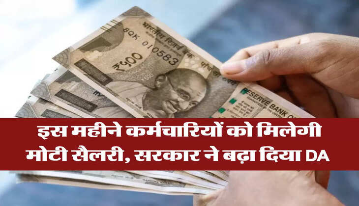 इस महीने कर्मचारियों को मिलेगी मोटी सैलरी, सरकार ने बढ़ा दिया DA 