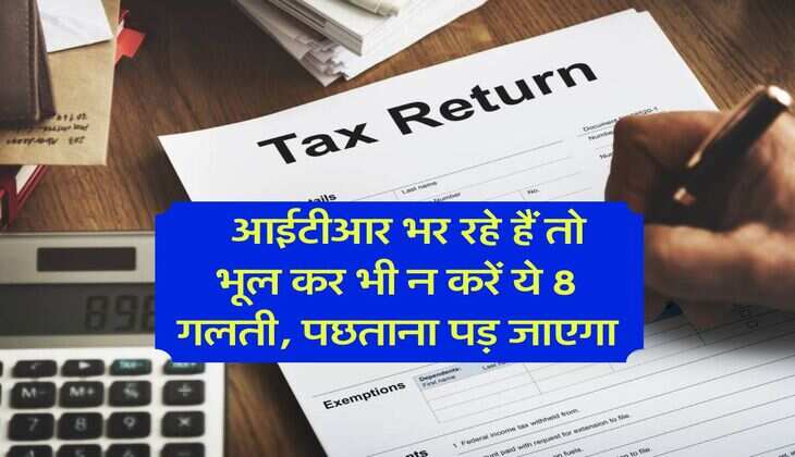 Income Tax : आईटीआर भर रहे हैं तो भूल कर भी न करें ये 8 गलती, पछताना पड़ जाएगा