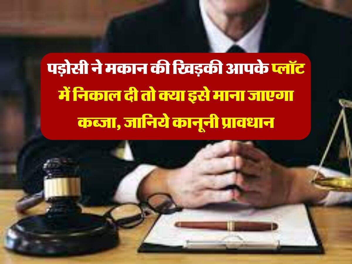 property possession : पड़ोसी ने मकान की खिड़की आपके प्लॉट में निकाल दी तो क्या इसे माना जाएगा कब्जा, जानिये कानूनी प्रावधान