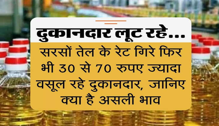 ग्राहकों को लूट रहे दुकानदार : सरसों तेल के रेट गिरे फिर भी 30 से 70 रुपए ज्यादा वसूल रहे दुकानदार